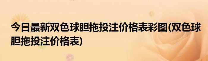 今日最新双色球胆拖投注价格表彩图(双色球胆拖投注价格表)