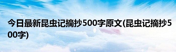 今日最新昆虫记摘抄500字原文(昆虫记摘抄500字)