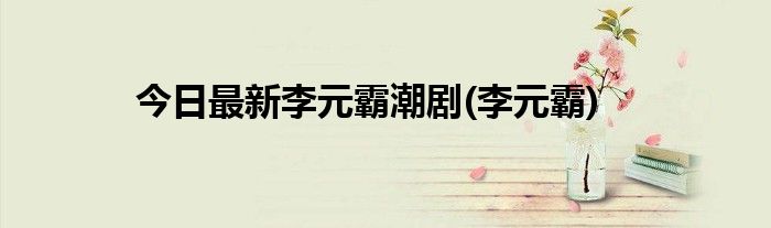 今日最新李元霸潮剧(李元霸)
