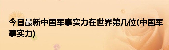 今日最新中国军事实力在世界第几位(中国军事实力)