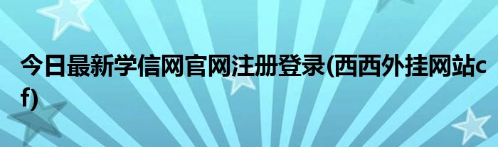 今日最新学信网官网注册登录(西西外挂网站cf)
