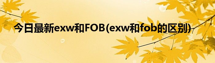 今日最新exw和FOB(exw和fob的区别)
