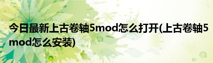 今日最新上古卷轴5mod怎么打开(上古卷轴5mod怎么安装)