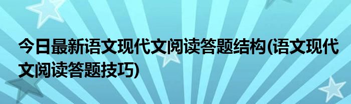 今日最新语文现代文阅读答题结构(语文现代文阅读答题技巧)