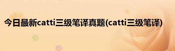 今日最新catti三级笔译真题(catti三级笔译)