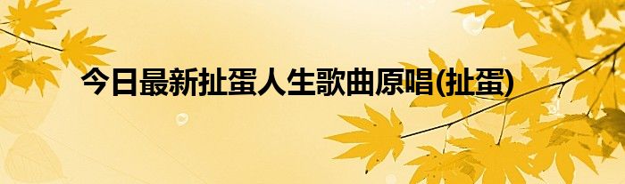 今日最新扯蛋人生歌曲原唱(扯蛋)