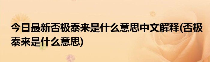 今日最新否极泰来是什么意思中文解释(否极泰来是什么意思)