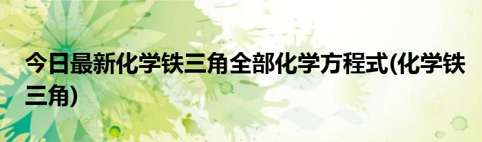 今日最新化学铁三角全部化学方程式(化学铁三角)