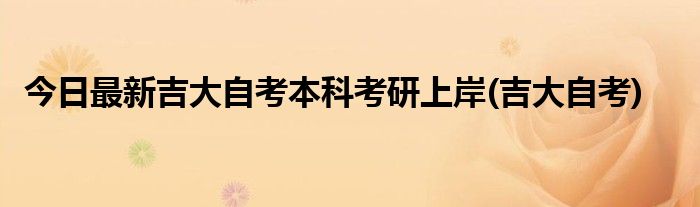 今日最新吉大自考本科考研上岸(吉大自考)