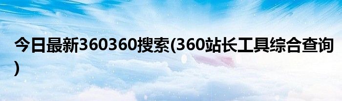 今日最新360360搜索(360站长工具综合查询)