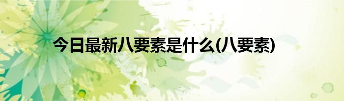 今日最新八要素是什么(八要素)