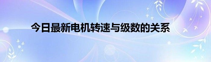 今日最新电机转速与级数的关系