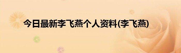 今日最新李飞燕个人资料(李飞燕)