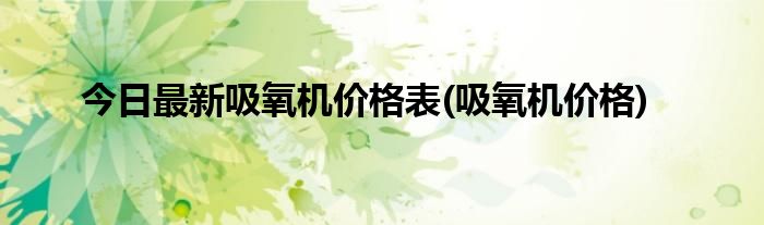 今日最新吸氧机价格表(吸氧机价格)