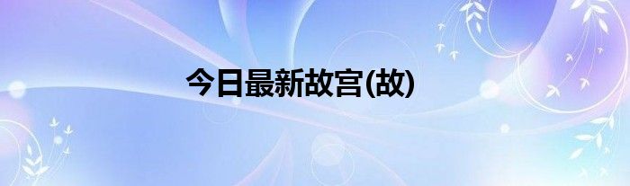 今日最新故宫(故)