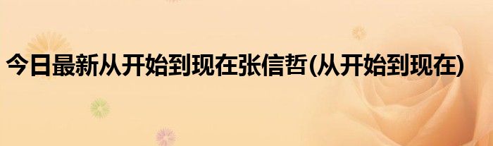 今日最新从开始到现在张信哲(从开始到现在)