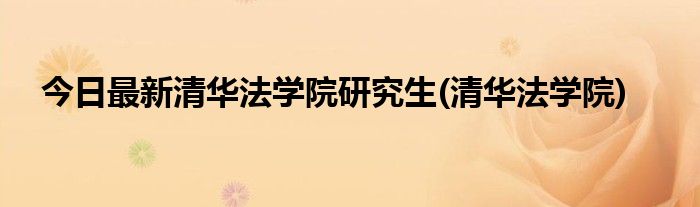 今日最新清华法学院研究生(清华法学院)