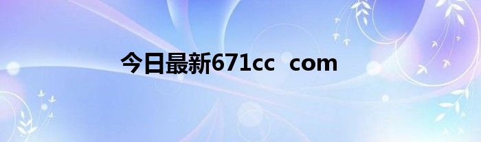 今日最新671cc com