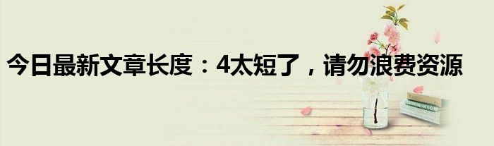 今日最新文章长度:4太短了,请勿浪费资源
