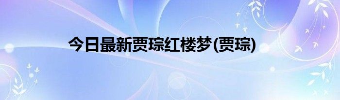 今日最新贾琮红楼梦(贾琮)