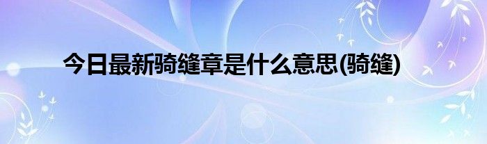 今日最新骑缝章是什么意思(骑缝)