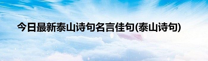 今日最新泰山诗句名言佳句(泰山诗句)