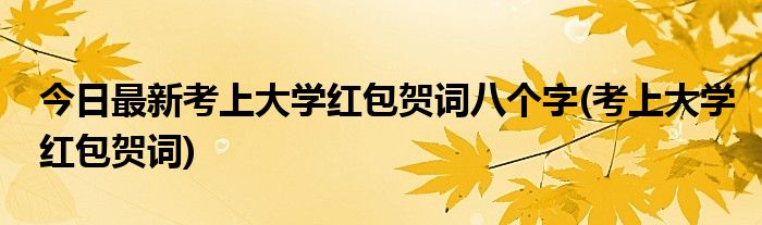 今日最新考上大学红包贺词八个字(考上大学红包贺词)