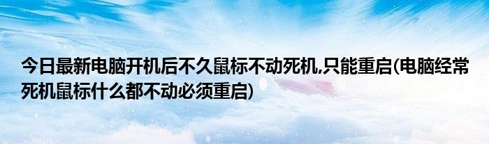 今日最新电脑开机后不久鼠标不动死机,只能重启(电脑经常死机鼠标什么都不动必须重启)
