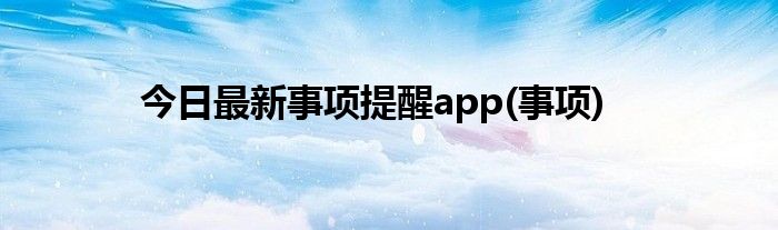 今日最新事项提醒app(事项)