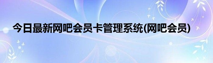 今日最新网吧会员卡管理系统(网吧会员)