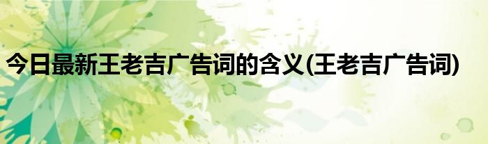今日最新王老吉广告词的含义(王老吉广告词)