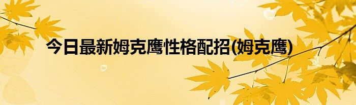 今日最新姆克鹰性格配招(姆克鹰)