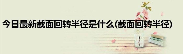 今日最新截面回转半径是什么(截面回转半径)