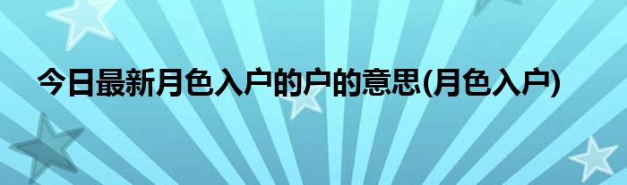 今日最新月色入户的户的意思(月色入户)