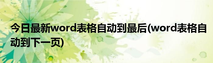 今日最新word表格自动到最后(word表格自动到下一页)
