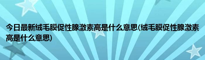 今日最新绒毛膜促性腺激素高是什么意思(绒毛膜促性腺激素高是什么意思)
