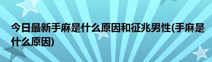 今日最新手麻是什么原因和征兆男性(手麻是什么原因)