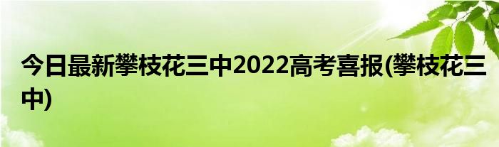 今日最新攀枝花三中2022高考喜报(攀枝花三中)