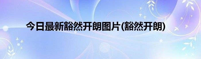 今日最新豁然开朗图片(豁然开朗)