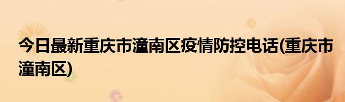 今日最新重庆市潼南区疫情防控电话(重庆市潼南区)