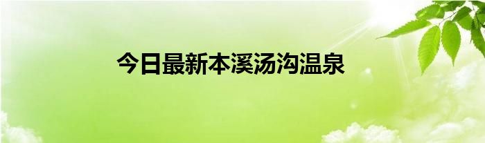 今日最新本溪汤沟温泉