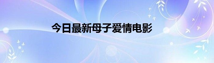 今日最新母子爱情电影