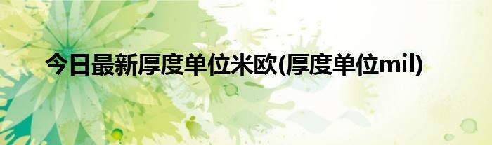 今日最新厚度单位米欧(厚度单位mil)