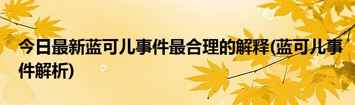 今日最新蓝可儿事件最合理的解释(蓝可儿事件解析)