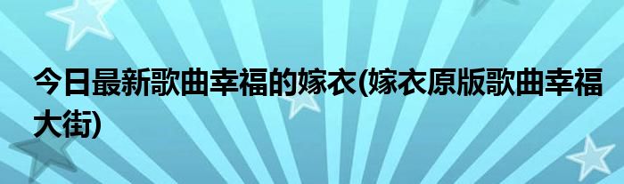 今日最新歌曲幸福的嫁衣(嫁衣原版歌曲幸福大街)