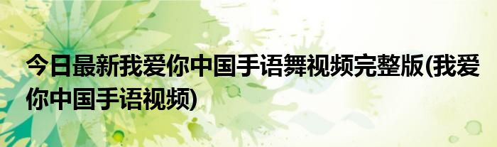今日最新我爱你中国手语舞视频完整版(我爱你中国手语视频)