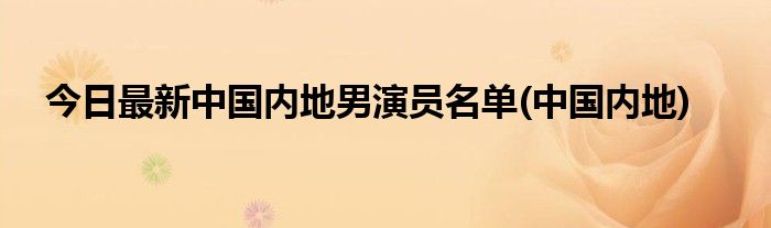 今日最新中国内地男演员名单(中国内地)