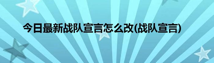 今日最新战队宣言怎么改(战队宣言)