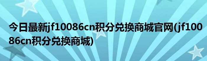 今日最新jf10086cn积分兑换商城官网(jf10086cn积分兑换商城)