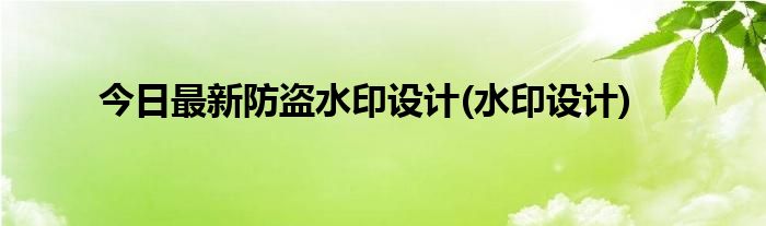 今日最新防盗水印设计(水印设计)